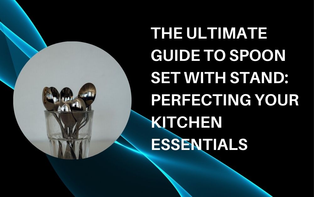 The Ultimate Guide to Spoon Set with Stand Perfecting Your Kitchen Essentials