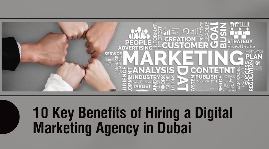 10 Key Benefits of Hiring a Digital Marketing Agency in Dubai