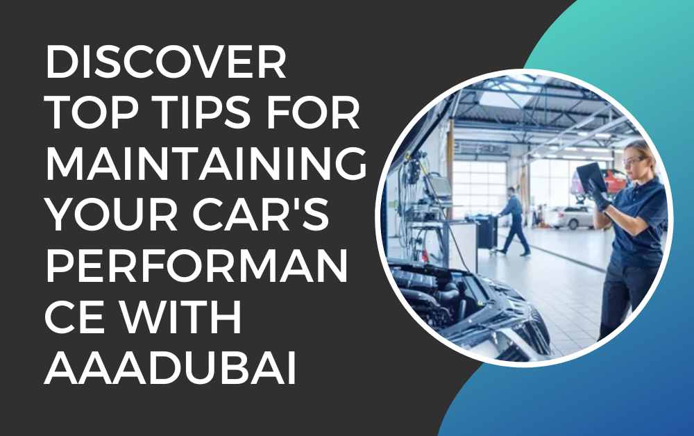 Discover Top Tips for Maintaining Your Car's Performance with aaadubai