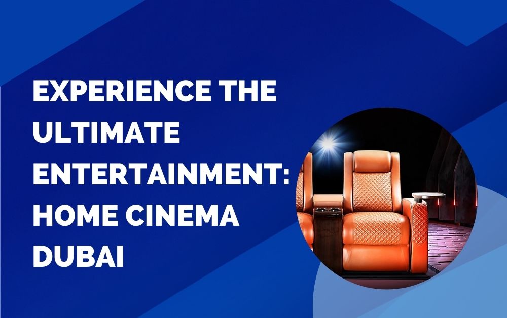 Experience the Ultimate Entertainment Home Cinema Dubai