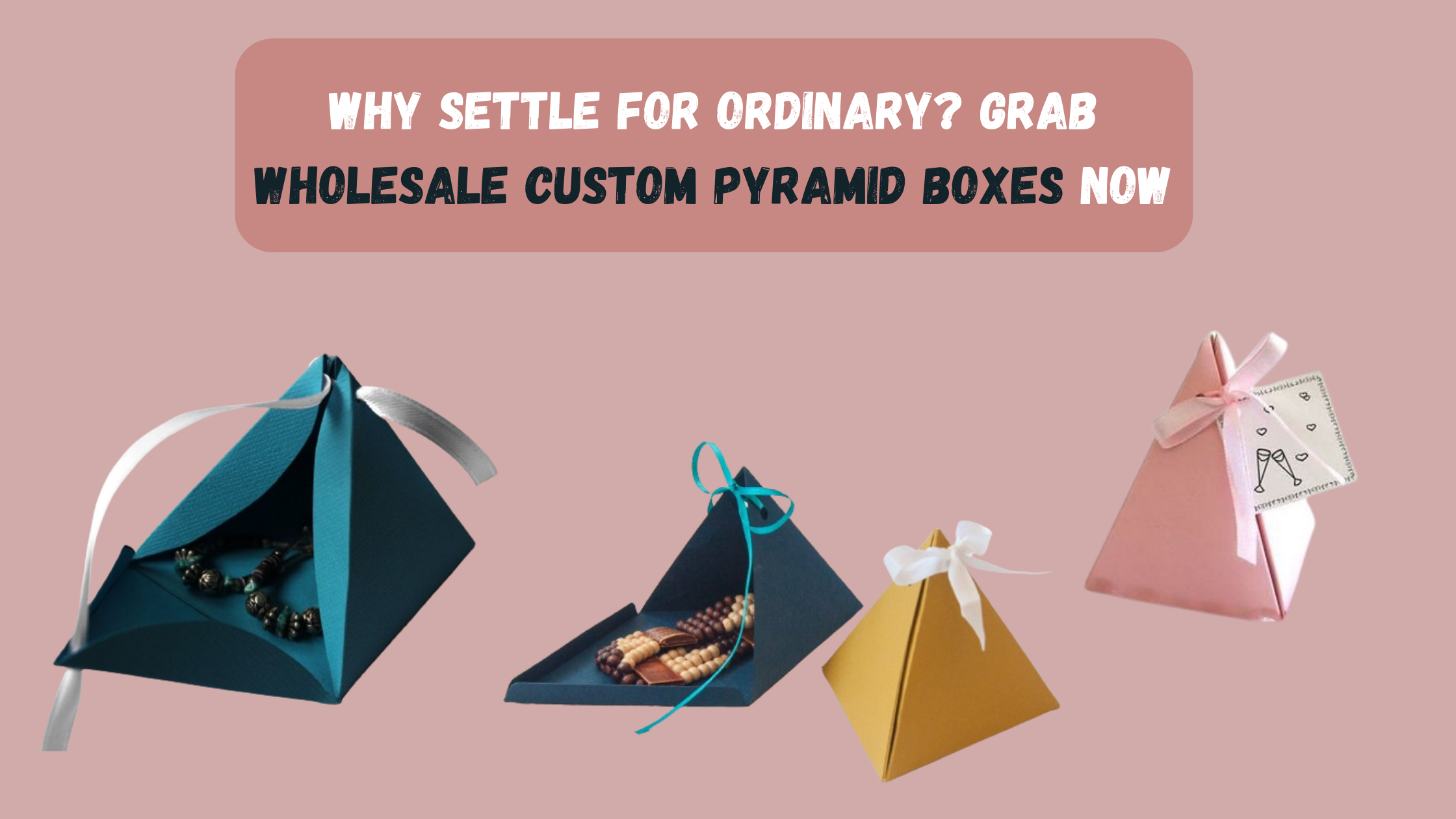 Why Settle for Ordinary Grab Wholesale Custom Pyramid Boxes Now